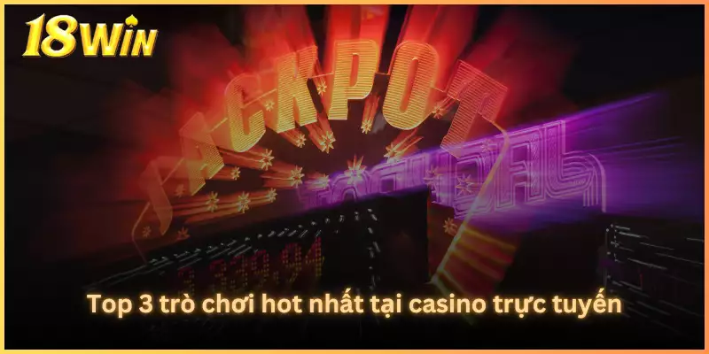 Top 3 trò chơi hot nhất tại casino trực tuyến