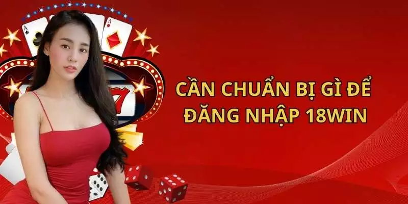 Login 18Win cần chuẩn bị những gì?