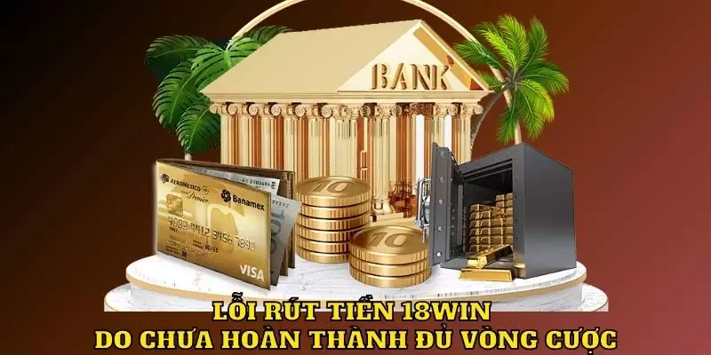 Lỗi rút tiền 18win do chưa đủ số vòng cược