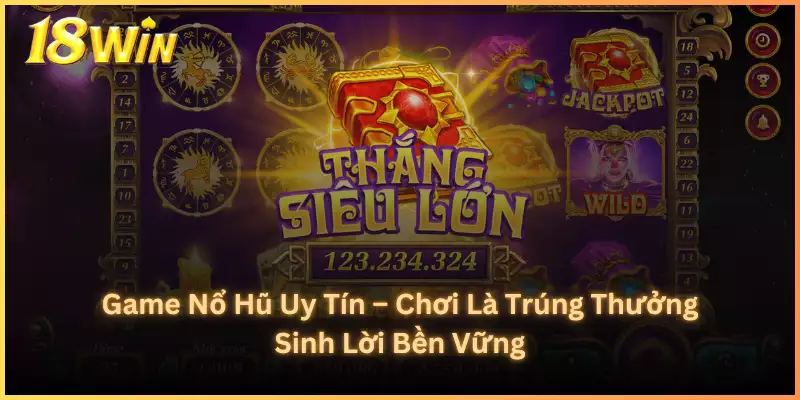 Game Nổ Hũ Uy Tín – Chơi Là Trúng Thưởng Sinh Lời Bền Vững