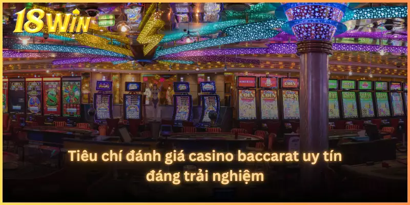 Tiêu chí đánh giá casino baccarat uy tín đáng trải nghiệm